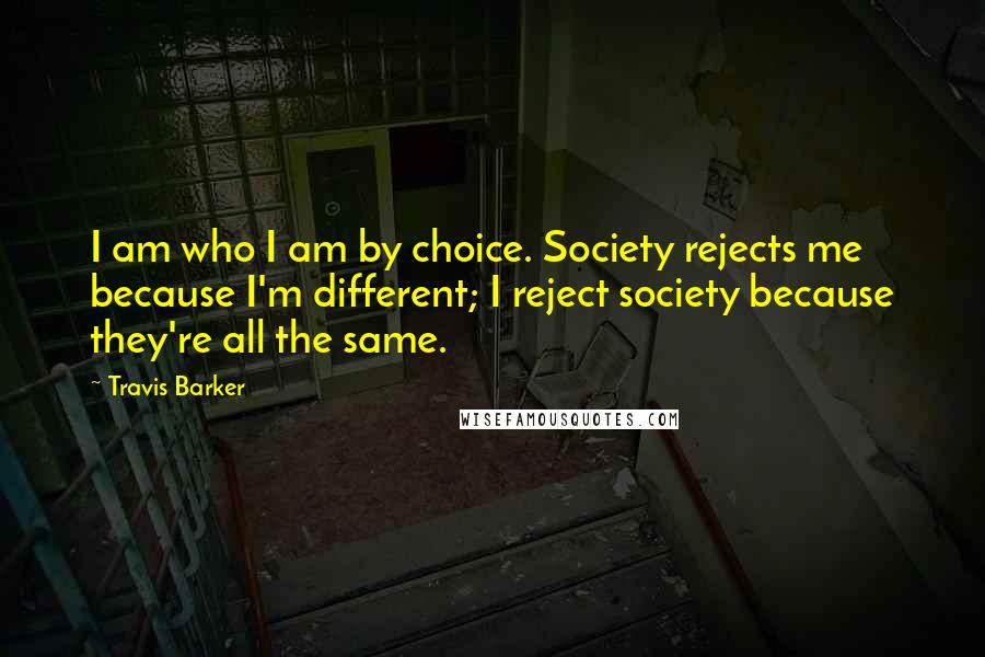 Travis Barker Quotes: I am who I am by choice. Society rejects me because I'm different; I reject society because they're all the same.