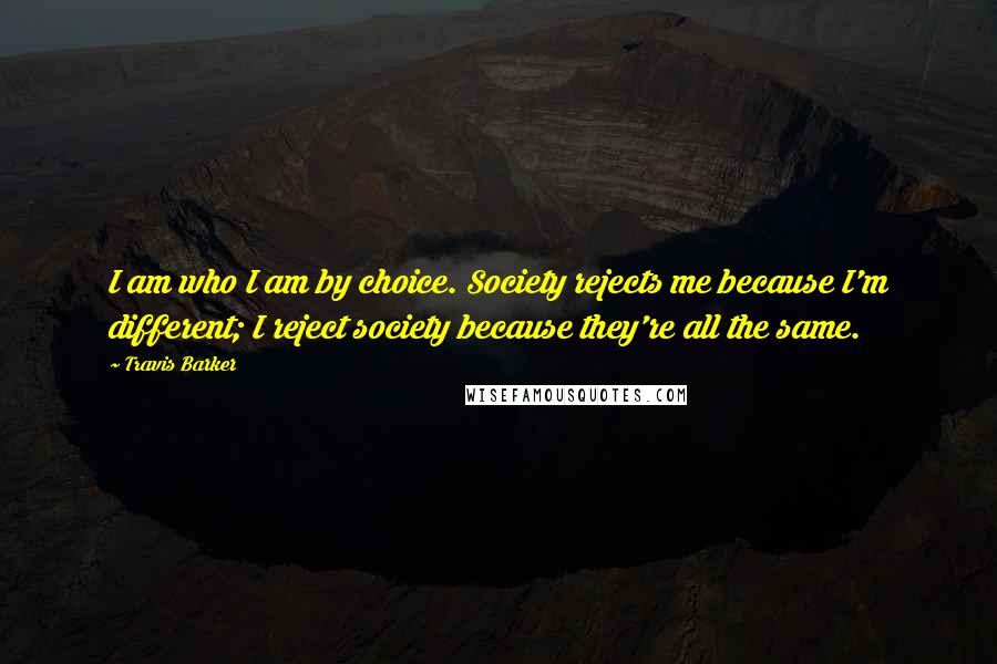 Travis Barker Quotes: I am who I am by choice. Society rejects me because I'm different; I reject society because they're all the same.