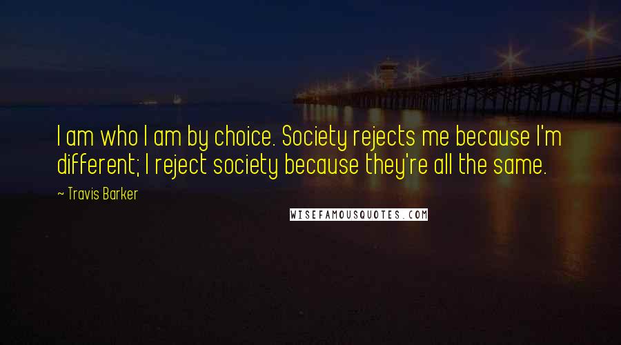 Travis Barker Quotes: I am who I am by choice. Society rejects me because I'm different; I reject society because they're all the same.