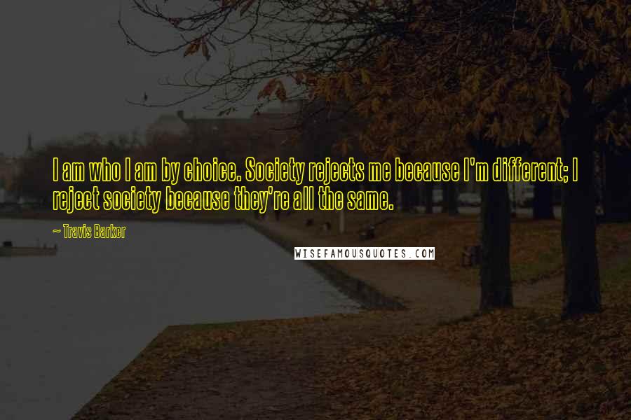 Travis Barker Quotes: I am who I am by choice. Society rejects me because I'm different; I reject society because they're all the same.