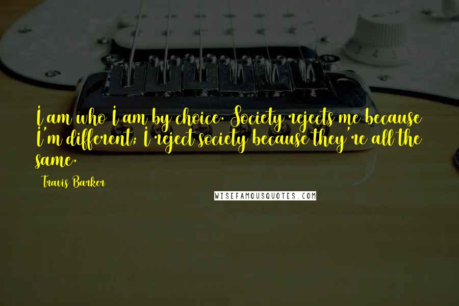 Travis Barker Quotes: I am who I am by choice. Society rejects me because I'm different; I reject society because they're all the same.