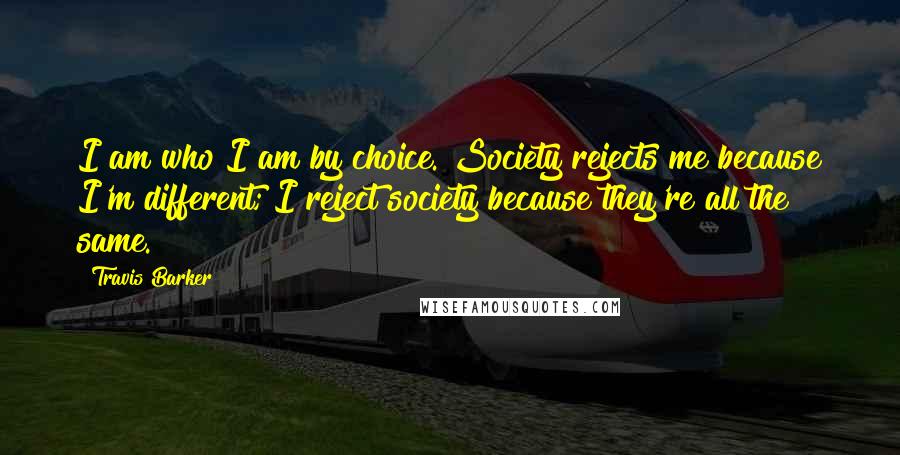 Travis Barker Quotes: I am who I am by choice. Society rejects me because I'm different; I reject society because they're all the same.