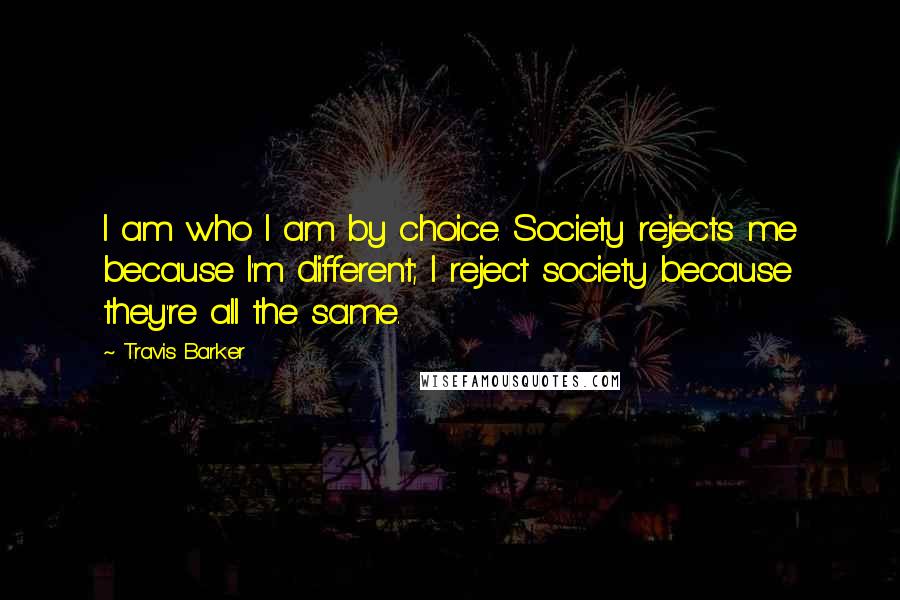 Travis Barker Quotes: I am who I am by choice. Society rejects me because I'm different; I reject society because they're all the same.