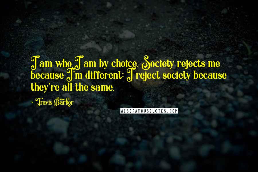 Travis Barker Quotes: I am who I am by choice. Society rejects me because I'm different; I reject society because they're all the same.