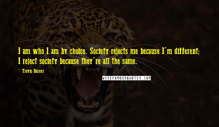 Travis Barker Quotes: I am who I am by choice. Society rejects me because I'm different; I reject society because they're all the same.