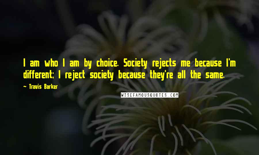 Travis Barker Quotes: I am who I am by choice. Society rejects me because I'm different; I reject society because they're all the same.