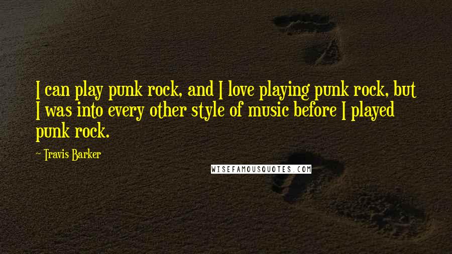 Travis Barker Quotes: I can play punk rock, and I love playing punk rock, but I was into every other style of music before I played punk rock.