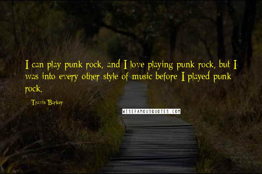Travis Barker Quotes: I can play punk rock, and I love playing punk rock, but I was into every other style of music before I played punk rock.