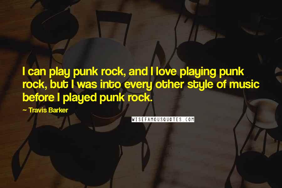 Travis Barker Quotes: I can play punk rock, and I love playing punk rock, but I was into every other style of music before I played punk rock.