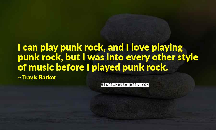 Travis Barker Quotes: I can play punk rock, and I love playing punk rock, but I was into every other style of music before I played punk rock.