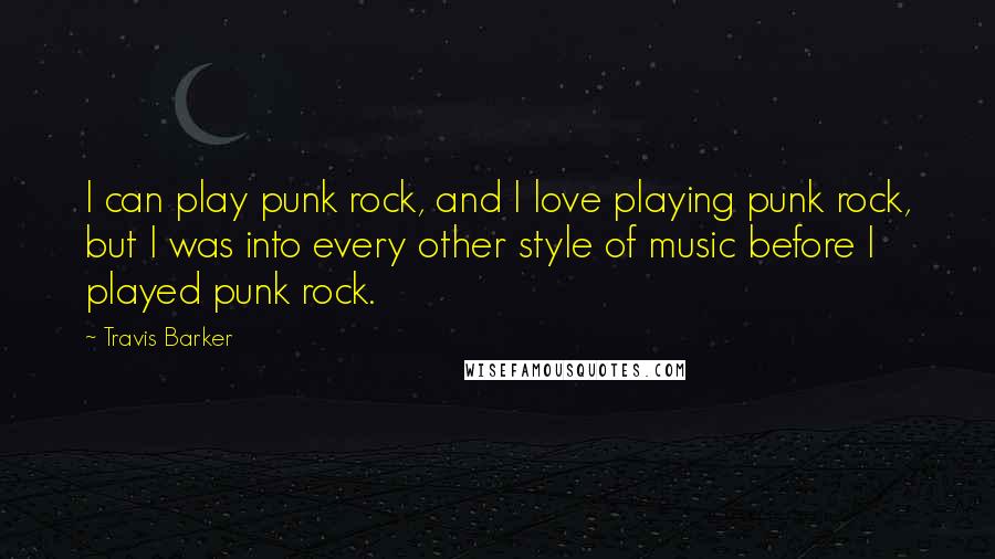 Travis Barker Quotes: I can play punk rock, and I love playing punk rock, but I was into every other style of music before I played punk rock.