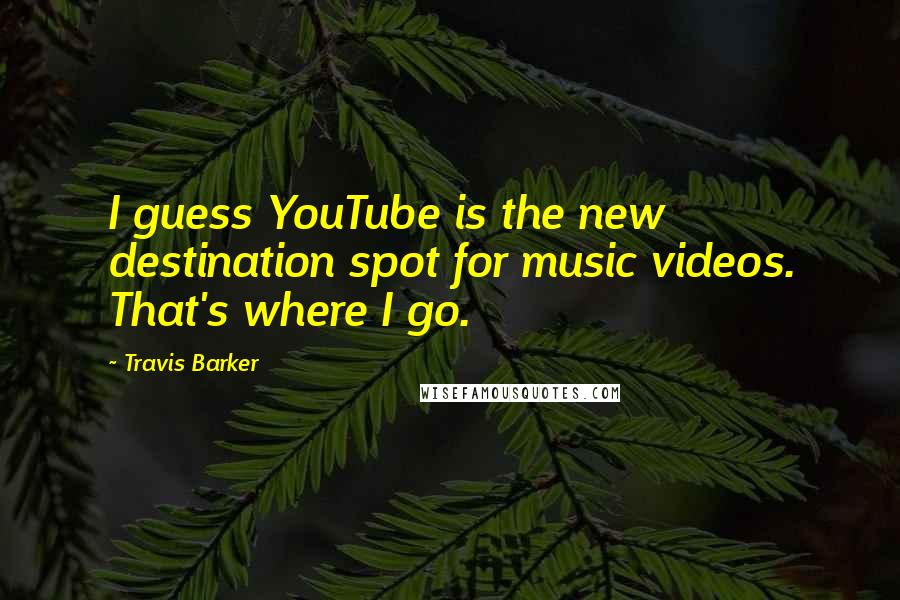 Travis Barker Quotes: I guess YouTube is the new destination spot for music videos. That's where I go.