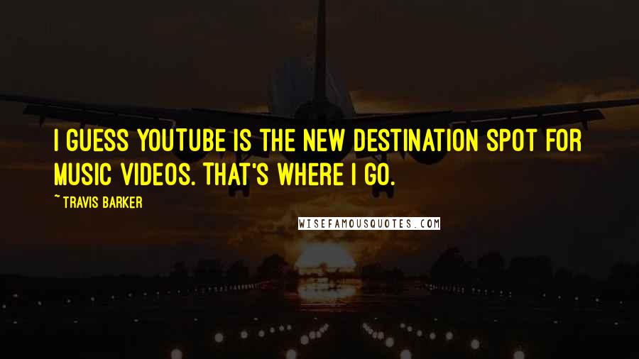 Travis Barker Quotes: I guess YouTube is the new destination spot for music videos. That's where I go.