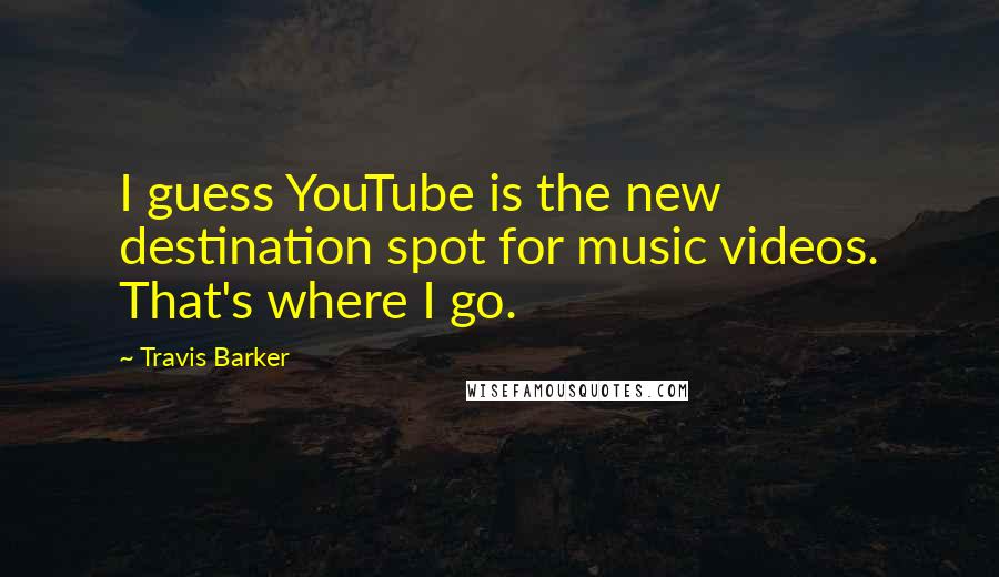 Travis Barker Quotes: I guess YouTube is the new destination spot for music videos. That's where I go.