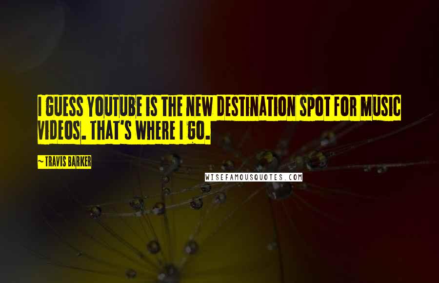 Travis Barker Quotes: I guess YouTube is the new destination spot for music videos. That's where I go.