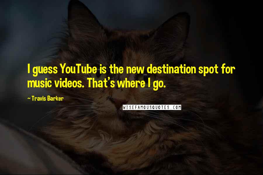 Travis Barker Quotes: I guess YouTube is the new destination spot for music videos. That's where I go.