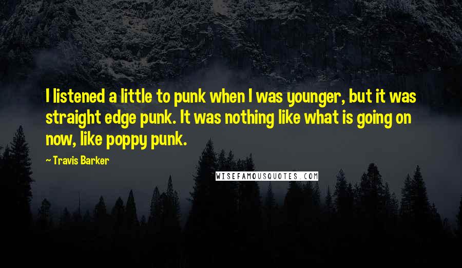 Travis Barker Quotes: I listened a little to punk when I was younger, but it was straight edge punk. It was nothing like what is going on now, like poppy punk.