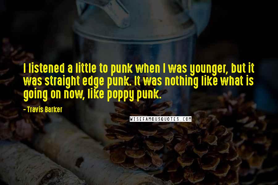 Travis Barker Quotes: I listened a little to punk when I was younger, but it was straight edge punk. It was nothing like what is going on now, like poppy punk.