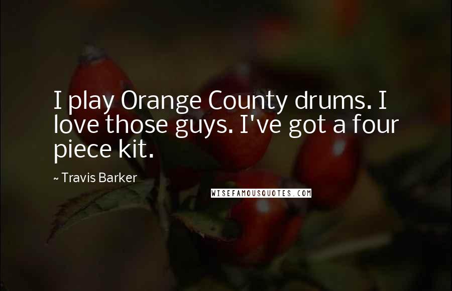 Travis Barker Quotes: I play Orange County drums. I love those guys. I've got a four piece kit.