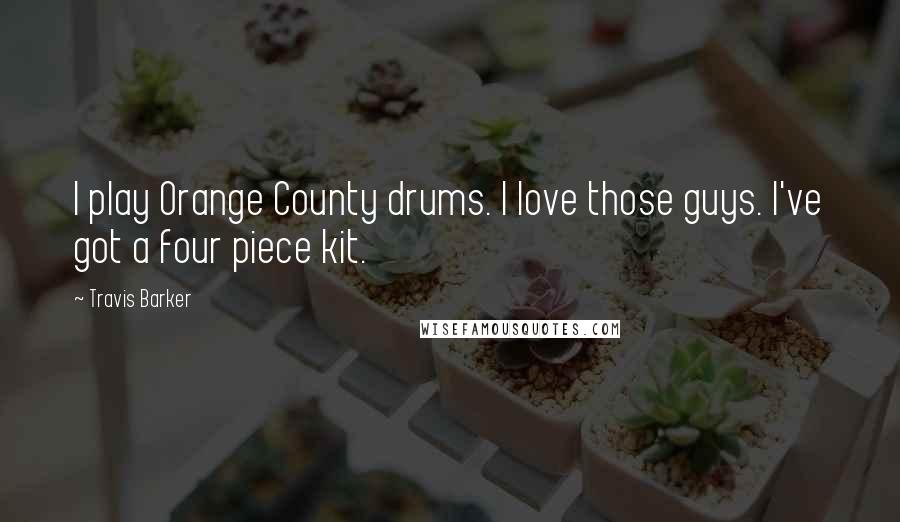 Travis Barker Quotes: I play Orange County drums. I love those guys. I've got a four piece kit.