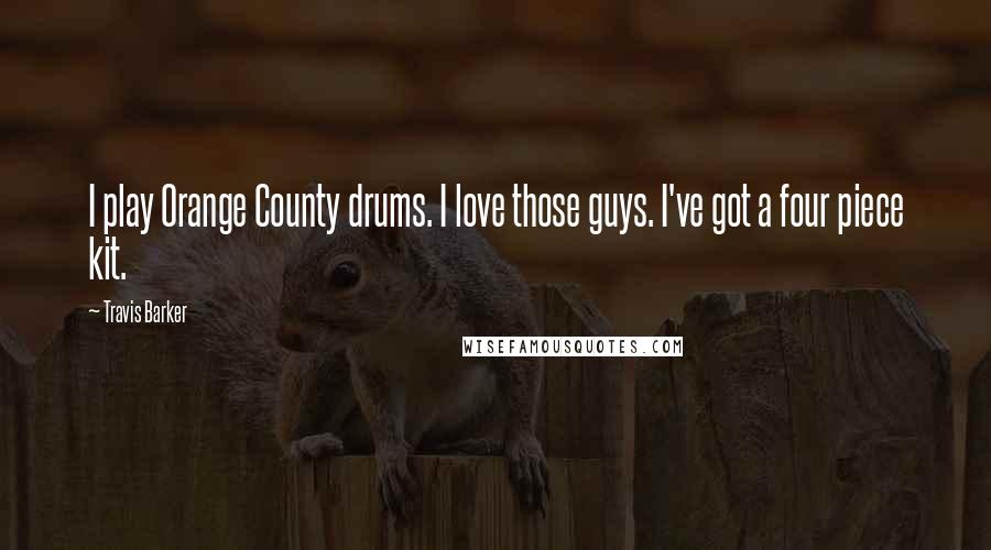 Travis Barker Quotes: I play Orange County drums. I love those guys. I've got a four piece kit.