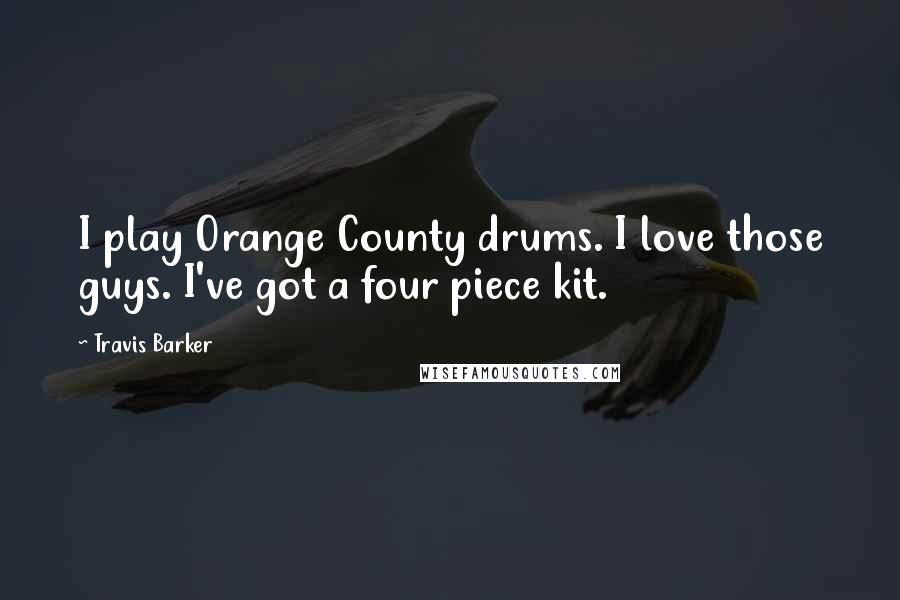 Travis Barker Quotes: I play Orange County drums. I love those guys. I've got a four piece kit.