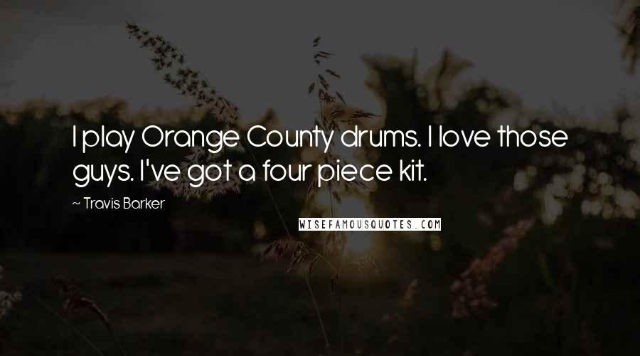 Travis Barker Quotes: I play Orange County drums. I love those guys. I've got a four piece kit.