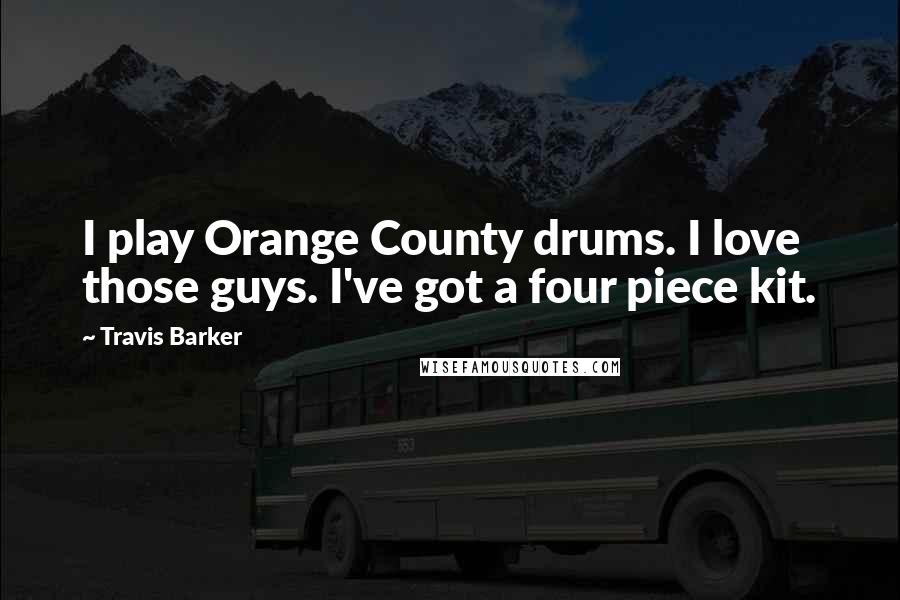 Travis Barker Quotes: I play Orange County drums. I love those guys. I've got a four piece kit.