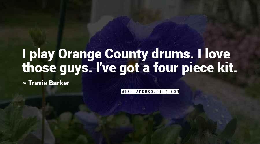 Travis Barker Quotes: I play Orange County drums. I love those guys. I've got a four piece kit.