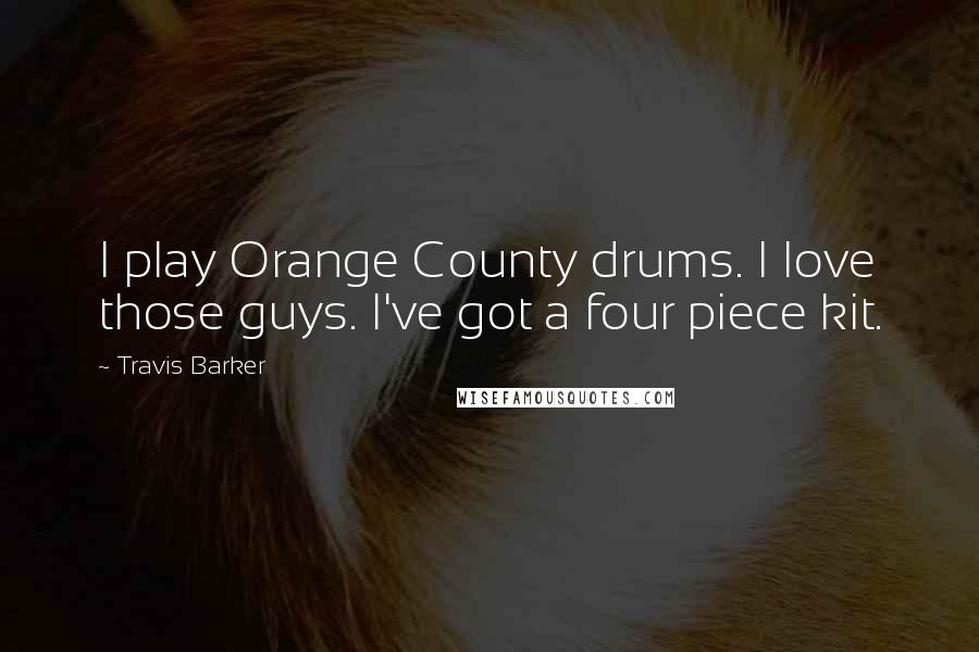 Travis Barker Quotes: I play Orange County drums. I love those guys. I've got a four piece kit.