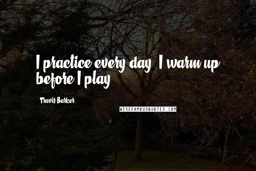 Travis Barker Quotes: I practice every day, I warm up before I play.