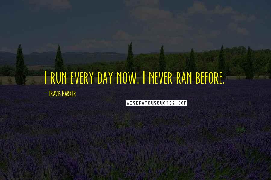 Travis Barker Quotes: I run every day now. I never ran before.