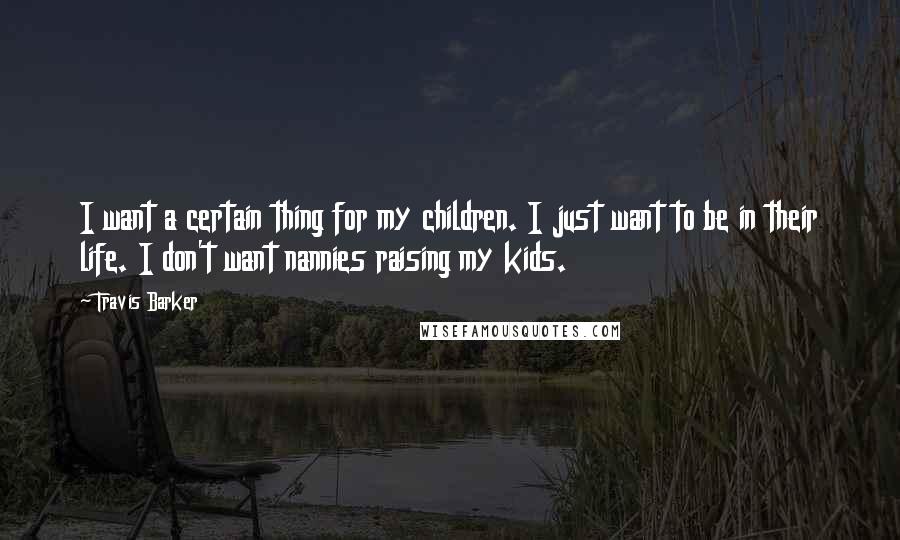 Travis Barker Quotes: I want a certain thing for my children. I just want to be in their life. I don't want nannies raising my kids.