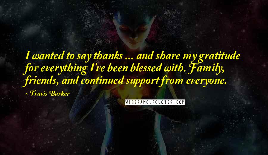 Travis Barker Quotes: I wanted to say thanks ... and share my gratitude for everything I've been blessed with. Family, friends, and continued support from everyone.