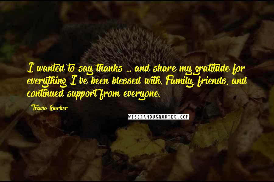 Travis Barker Quotes: I wanted to say thanks ... and share my gratitude for everything I've been blessed with. Family, friends, and continued support from everyone.