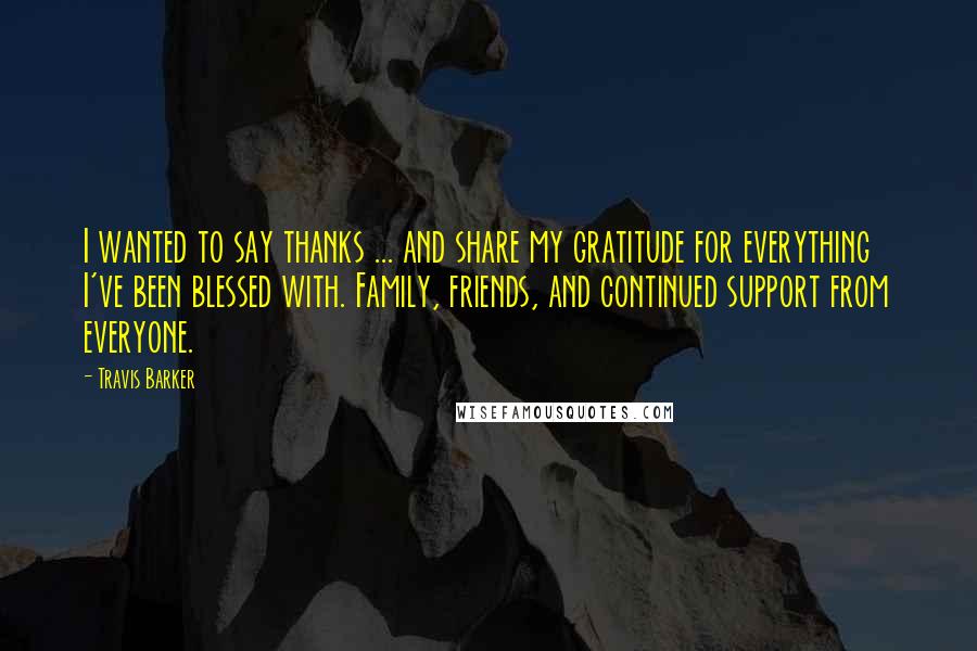 Travis Barker Quotes: I wanted to say thanks ... and share my gratitude for everything I've been blessed with. Family, friends, and continued support from everyone.