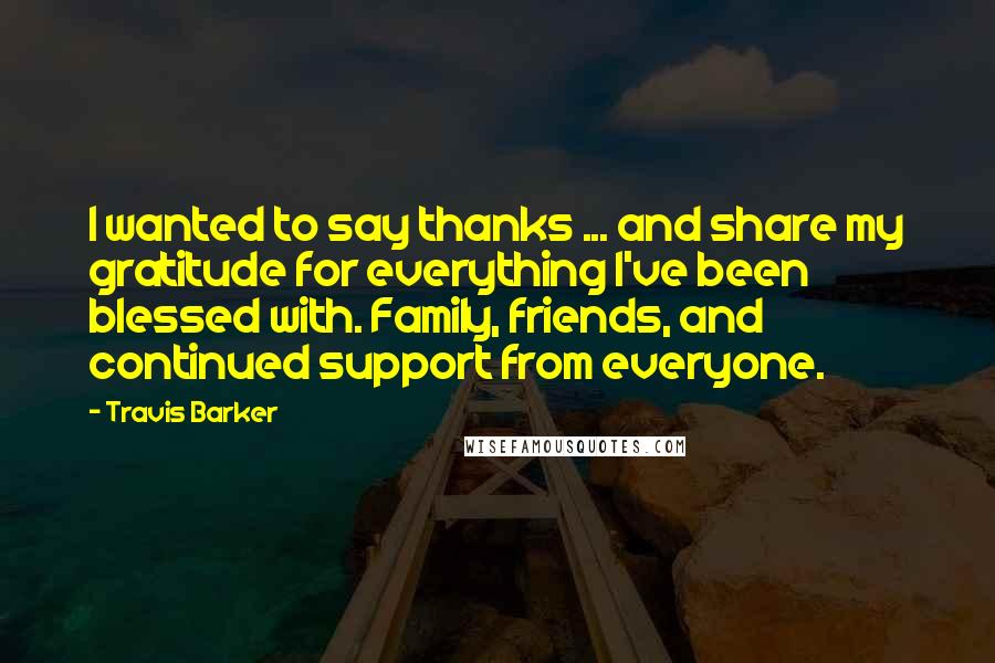 Travis Barker Quotes: I wanted to say thanks ... and share my gratitude for everything I've been blessed with. Family, friends, and continued support from everyone.