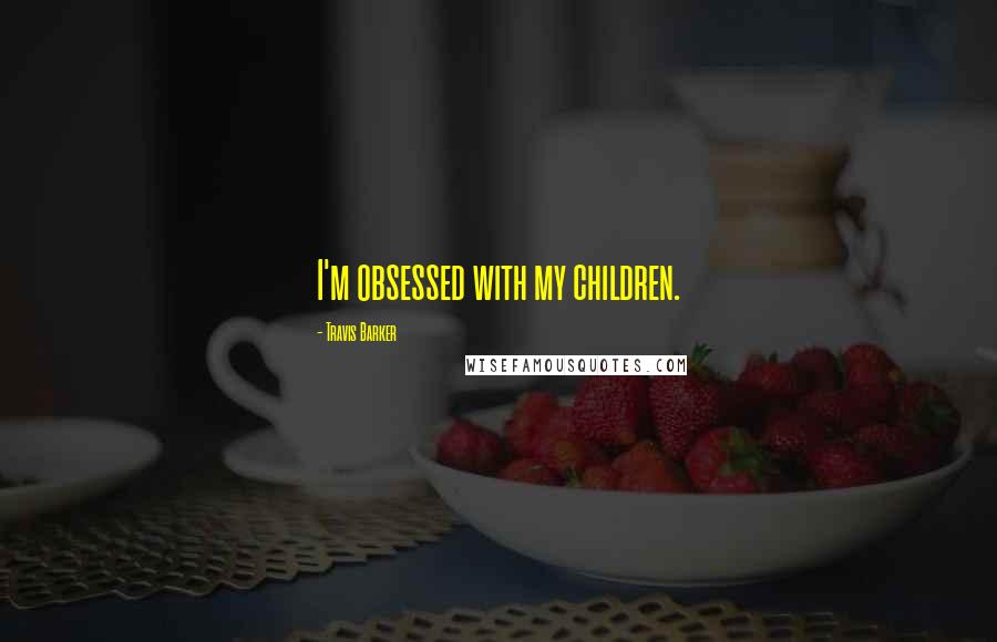 Travis Barker Quotes: I'm obsessed with my children.