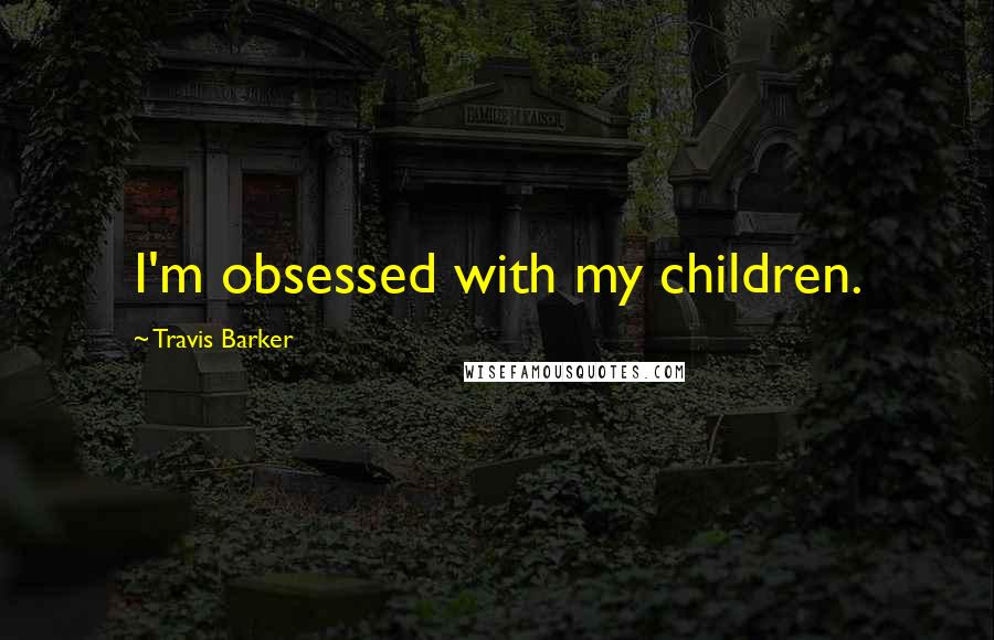 Travis Barker Quotes: I'm obsessed with my children.