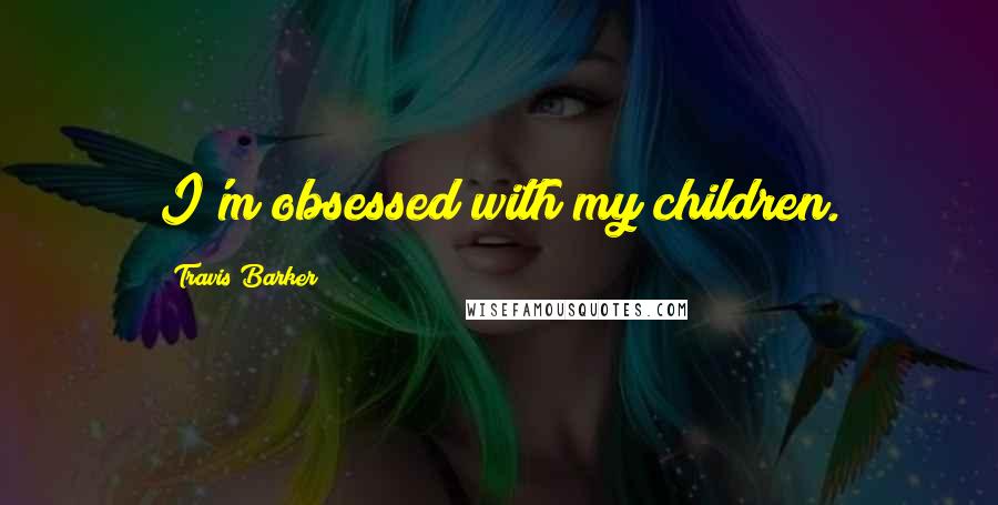 Travis Barker Quotes: I'm obsessed with my children.