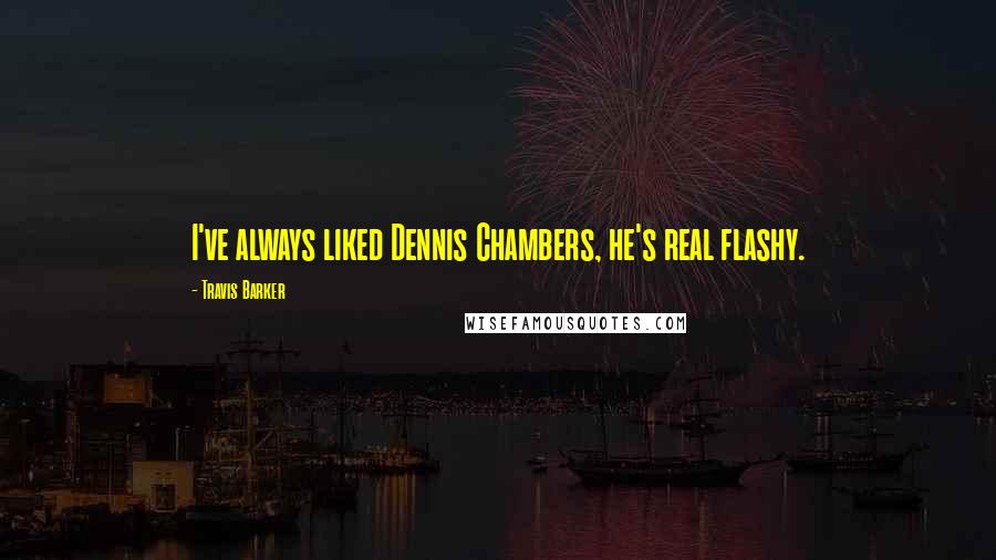 Travis Barker Quotes: I've always liked Dennis Chambers, he's real flashy.