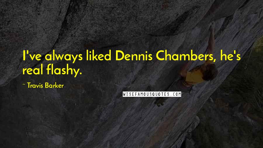 Travis Barker Quotes: I've always liked Dennis Chambers, he's real flashy.