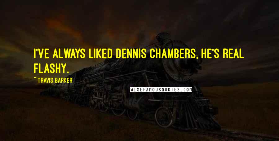 Travis Barker Quotes: I've always liked Dennis Chambers, he's real flashy.