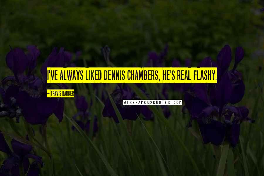Travis Barker Quotes: I've always liked Dennis Chambers, he's real flashy.