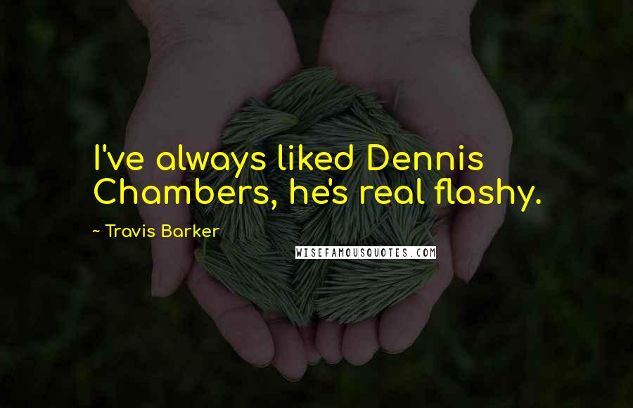 Travis Barker Quotes: I've always liked Dennis Chambers, he's real flashy.