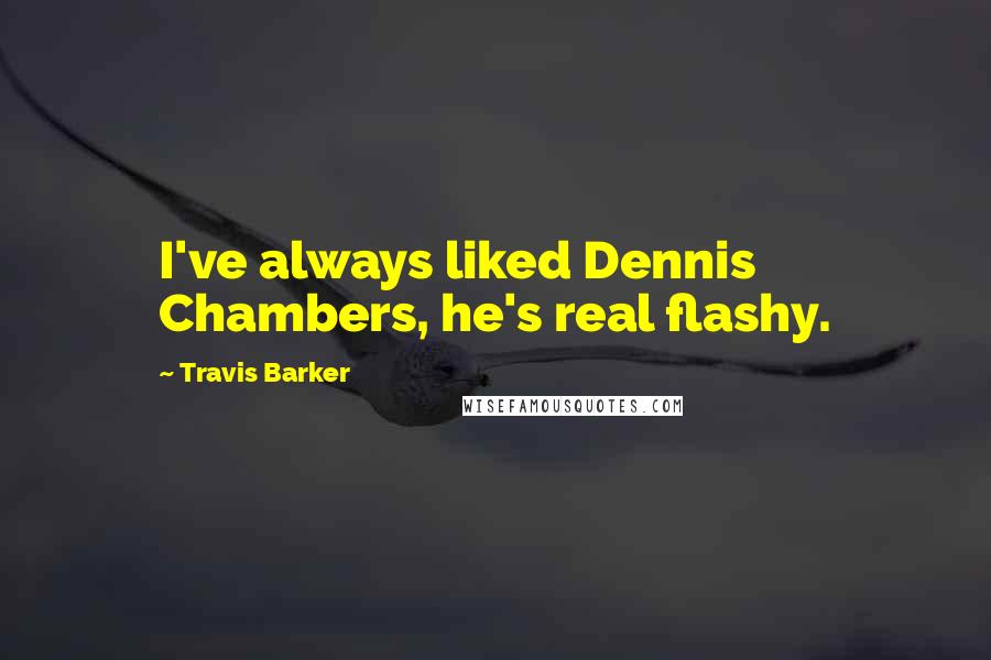 Travis Barker Quotes: I've always liked Dennis Chambers, he's real flashy.