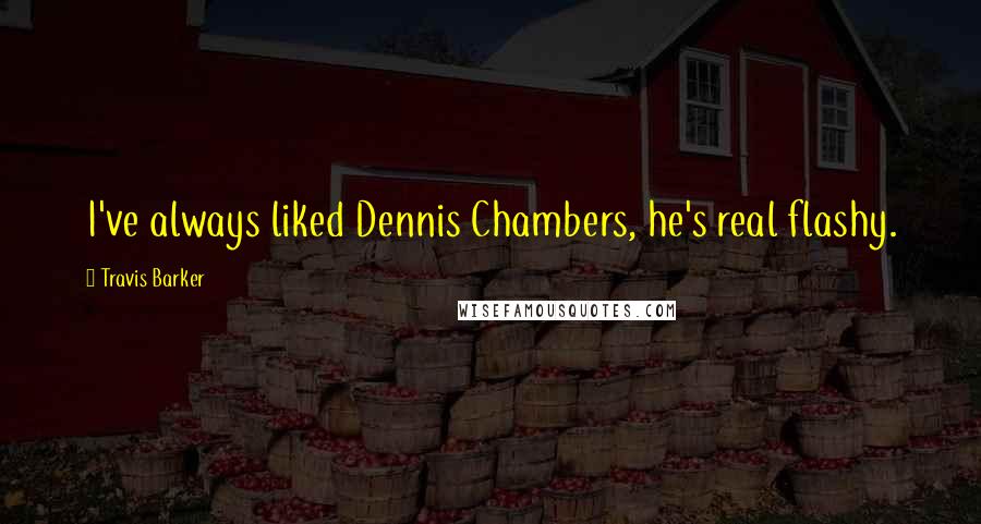 Travis Barker Quotes: I've always liked Dennis Chambers, he's real flashy.