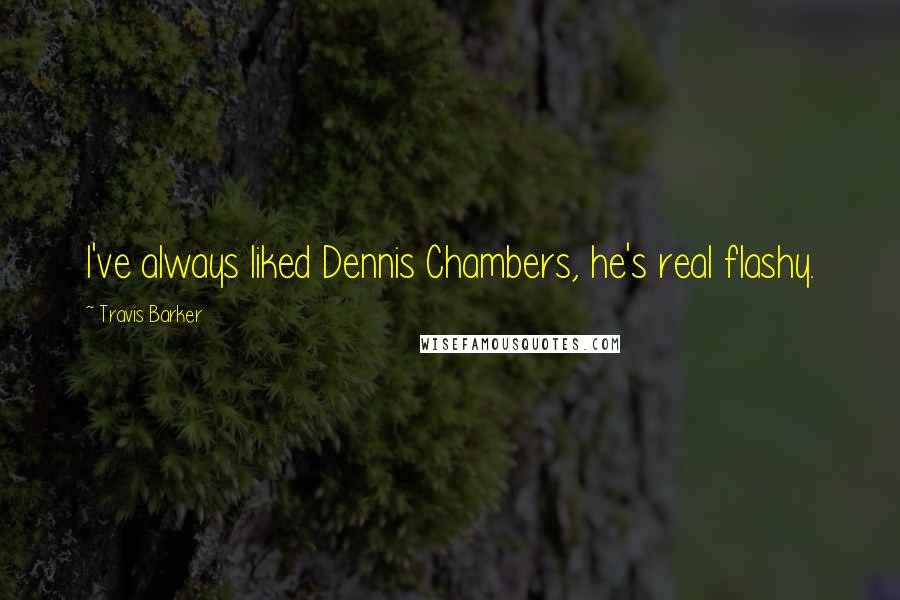 Travis Barker Quotes: I've always liked Dennis Chambers, he's real flashy.