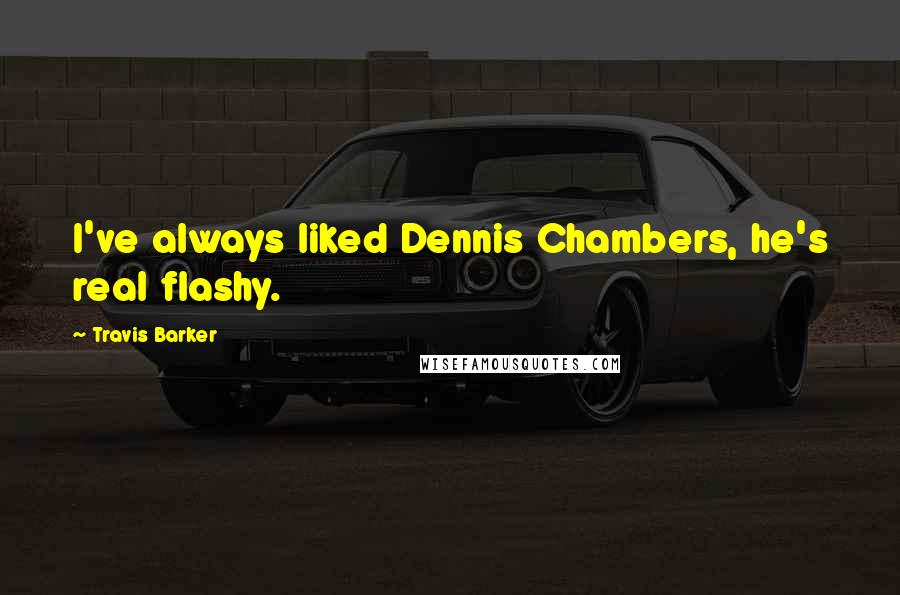 Travis Barker Quotes: I've always liked Dennis Chambers, he's real flashy.