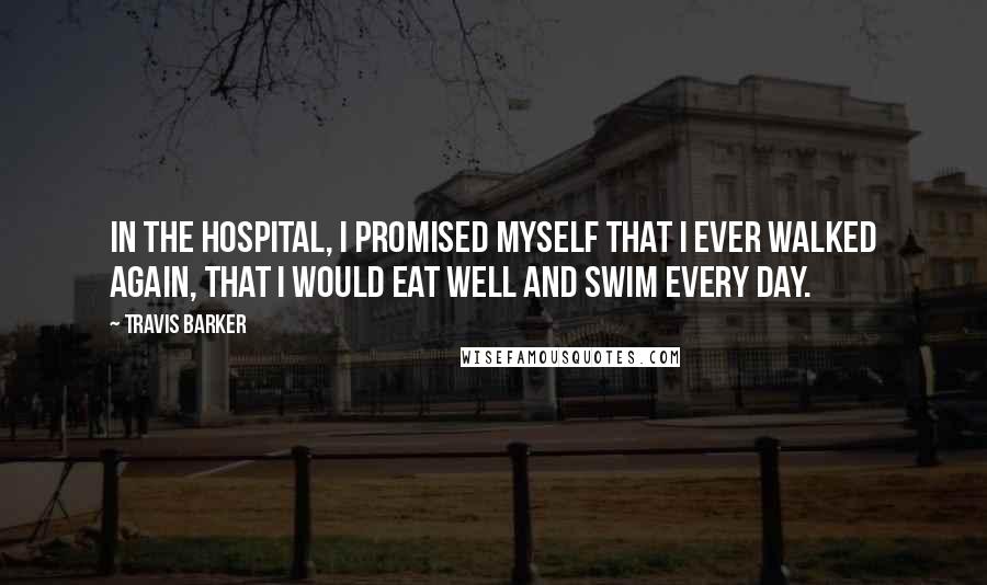 Travis Barker Quotes: In the hospital, I promised myself that I ever walked again, that I would eat well and swim every day.